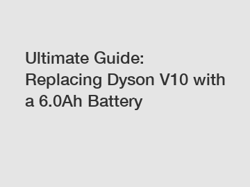 Ultimate Guide: Replacing Dyson V10 with a 6.0Ah Battery