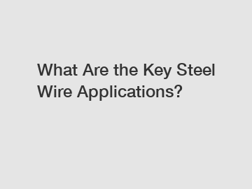 What Are the Key Steel Wire Applications?