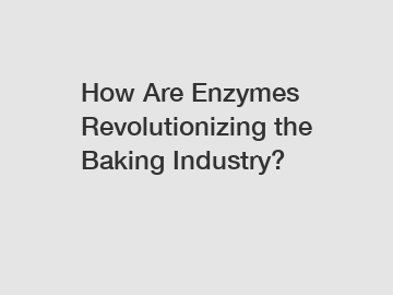 How Are Enzymes Revolutionizing the Baking Industry?