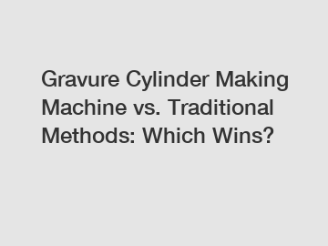 Gravure Cylinder Making Machine vs. Traditional Methods: Which Wins?