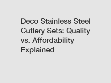 Deco Stainless Steel Cutlery Sets: Quality vs. Affordability Explained