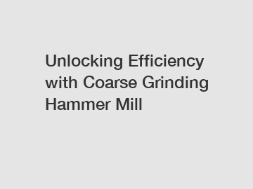 Unlocking Efficiency with Coarse Grinding Hammer Mill Unlocking Efficiency with Coarse Grinding Hammer Mill
