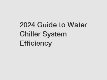 2024 Guide to Water Chiller System Efficiency