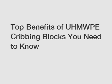 Top Benefits of UHMWPE Cribbing Blocks You Need to Know