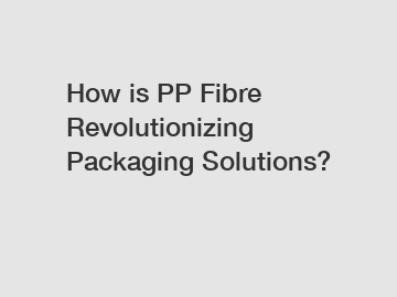 How is PP Fibre Revolutionizing Packaging Solutions?