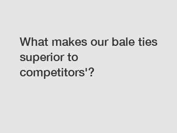 What makes our bale ties superior to competitors'?