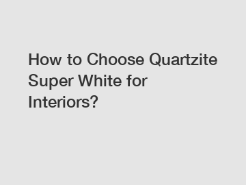 How to Choose Quartzite Super White for Interiors?