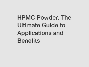 HPMC Powder: The Ultimate Guide to Applications and Benefits