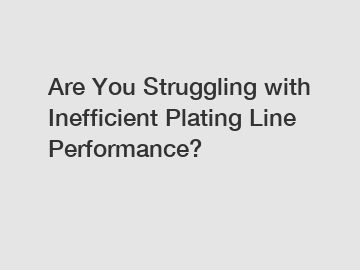 Are You Struggling with Inefficient Plating Line Performance?