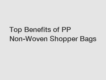 Top Benefits of PP Non-Woven Shopper Bags Top Benefits of PP Non-Woven Shopper Bags