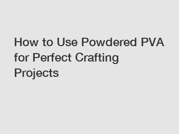 How to Use Powdered PVA for Perfect Crafting Projects