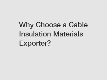 Why Choose a Cable Insulation Materials Exporter?