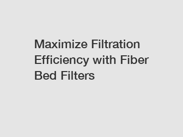 Maximize Filtration Efficiency with Fiber Bed Filters
