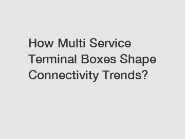 How Multi Service Terminal Boxes Shape Connectivity Trends?