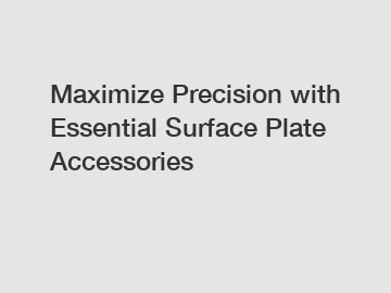 Maximize Precision with Essential Surface Plate Accessories