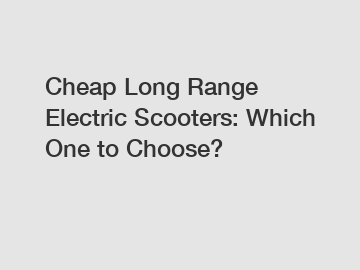 Cheap Long Range Electric Scooters: Which One to Choose?