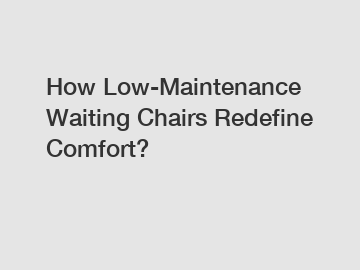 How Low-Maintenance Waiting Chairs Redefine Comfort?