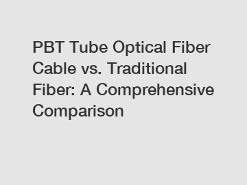 PBT Tube Optical Fiber Cable vs. Traditional Fiber: A Comprehensive Comparison