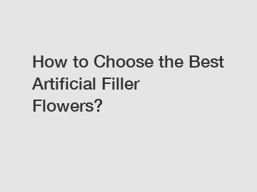 How to Choose the Best Artificial Filler Flowers?