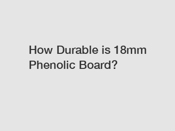 How Durable is 18mm Phenolic Board?