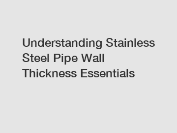 Understanding Stainless Steel Pipe Wall Thickness Essentials