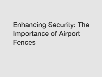 Enhancing Security: The Importance of Airport Fences
