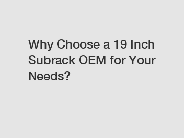 Why Choose a 19 Inch Subrack OEM for Your Needs? Why Choose a 19 Inch Subrack OEM for Your Needs?