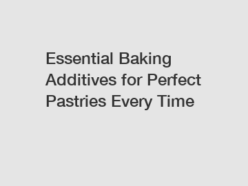 Essential Baking Additives for Perfect Pastries Every Time