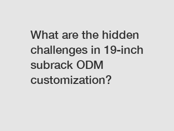 What are the hidden challenges in 19-inch subrack ODM customization?