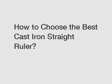 How to Choose the Best Cast Iron Straight Ruler?