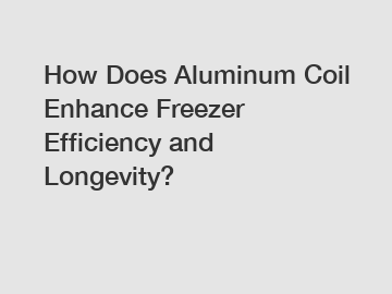 How Does Aluminum Coil Enhance Freezer Efficiency and Longevity?