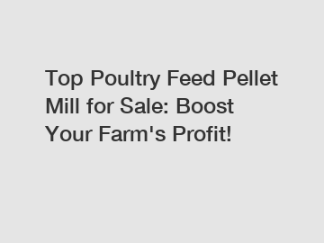 Top Poultry Feed Pellet Mill for Sale: Boost Your Farm's Profit!