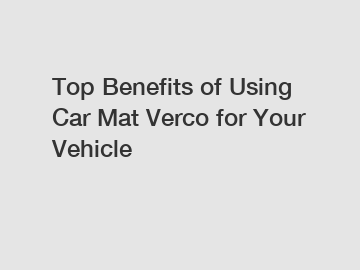 Top Benefits of Using Car Mat Verco for Your Vehicle