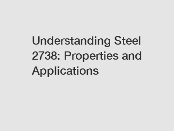 Understanding Steel 2738: Properties and Applications