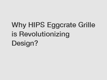 Why HIPS Eggcrate Grille is Revolutionizing Design?