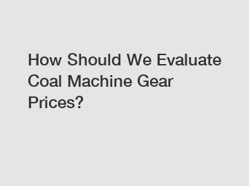 How Should We Evaluate Coal Machine Gear Prices?