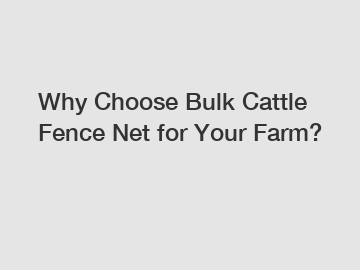 Why Choose Bulk Cattle Fence Net for Your Farm?