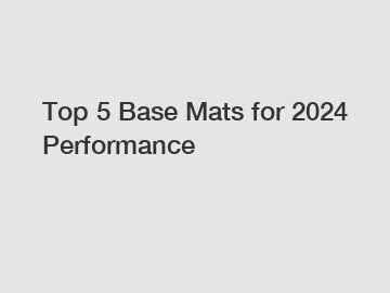 Top 5 Base Mats for 2024 Performance