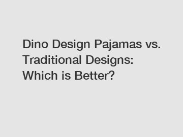 Dino Design Pajamas vs. Traditional Designs: Which is Better?