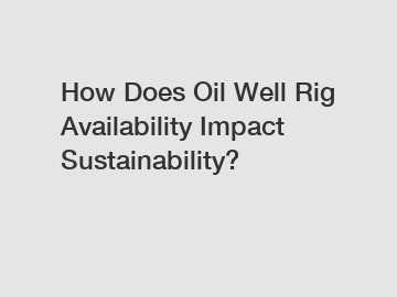 How Does Oil Well Rig Availability Impact Sustainability?