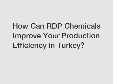 How Can RDP Chemicals Improve Your Production Efficiency in Turkey?