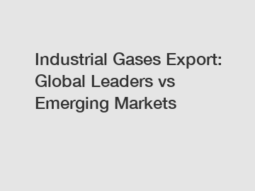 Industrial Gases Export: Global Leaders vs Emerging Markets