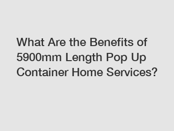 What Are the Benefits of 5900mm Length Pop Up Container Home Services?