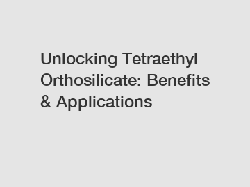 Unlocking Tetraethyl Orthosilicate: Benefits & Applications