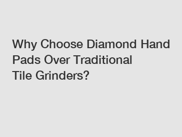 Why Choose Diamond Hand Pads Over Traditional Tile Grinders?