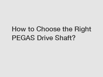 How to Choose the Right PEGAS Drive Shaft?