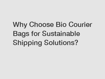 Why Choose Bio Courier Bags for Sustainable Shipping Solutions?