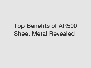 Top Benefits of AR500 Sheet Metal Revealed