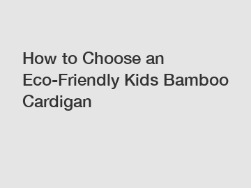 How to Choose an Eco-Friendly Kids Bamboo Cardigan