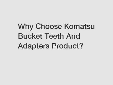 Why Choose Komatsu Bucket Teeth And Adapters Product?